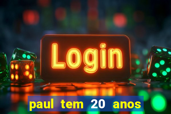 paul tem 20 anos de idade. a idade dele